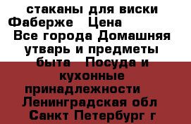 стаканы для виски Фаберже › Цена ­ 95 000 - Все города Домашняя утварь и предметы быта » Посуда и кухонные принадлежности   . Ленинградская обл.,Санкт-Петербург г.